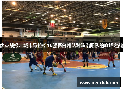 焦点战报：城市马拉松16强赛台州队对阵洛阳队的巅峰之战