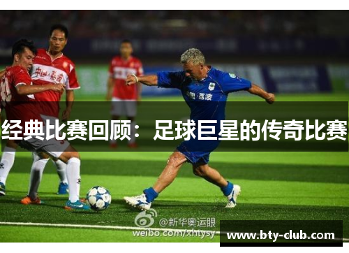 经典比赛回顾：足球巨星的传奇比赛