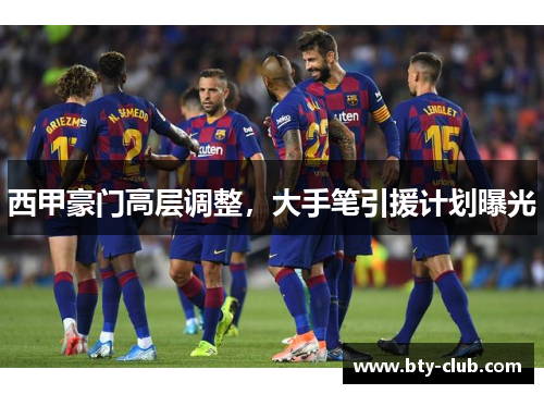西甲豪门高层调整，大手笔引援计划曝光