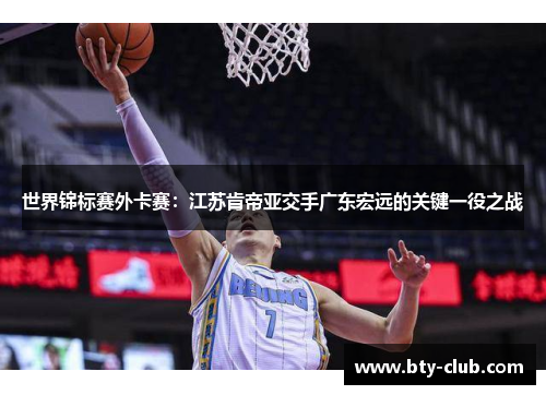 世界锦标赛外卡赛：江苏肯帝亚交手广东宏远的关键一役之战