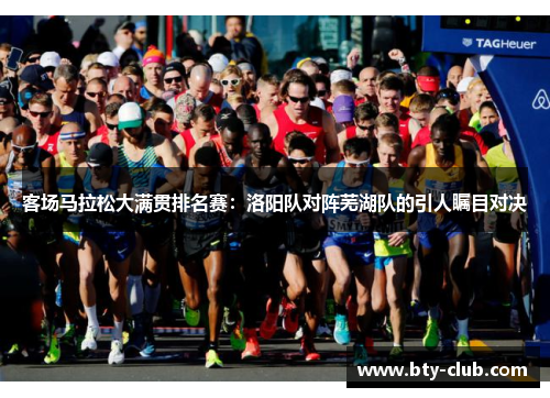 客场马拉松大满贯排名赛：洛阳队对阵芜湖队的引人瞩目对决
